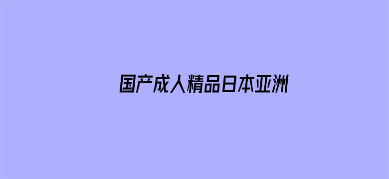 >国产成人精品日本亚洲成熟横幅海报图